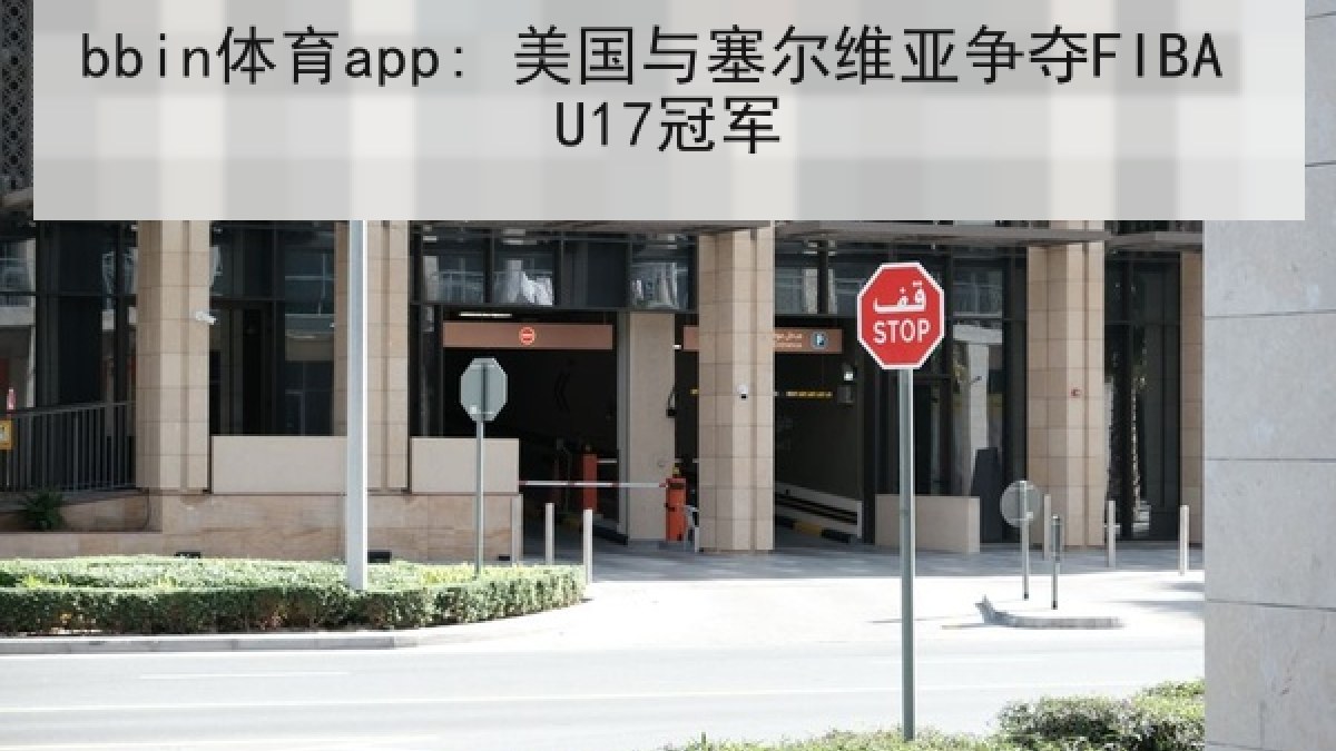 bbin体育app: 美国与塞尔维亚争夺FIBA U17冠军 bbin体育app: 美国与塞尔维亚争夺FIBA U17冠军