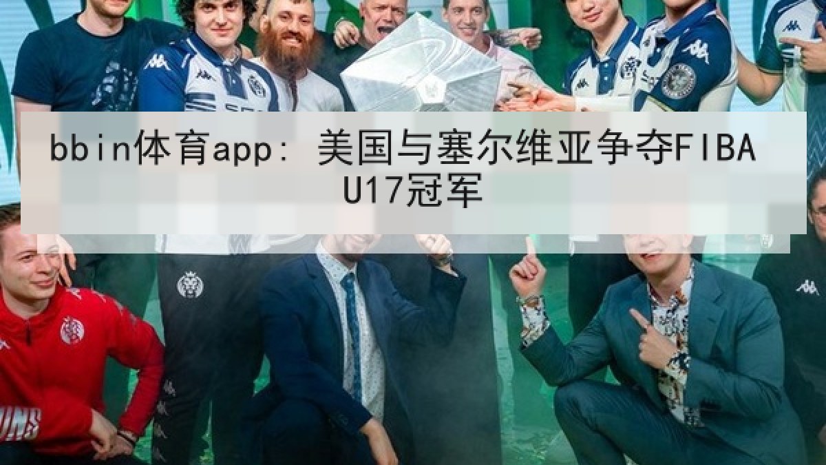 bbin体育app: 美国与塞尔维亚争夺FIBA U17冠军