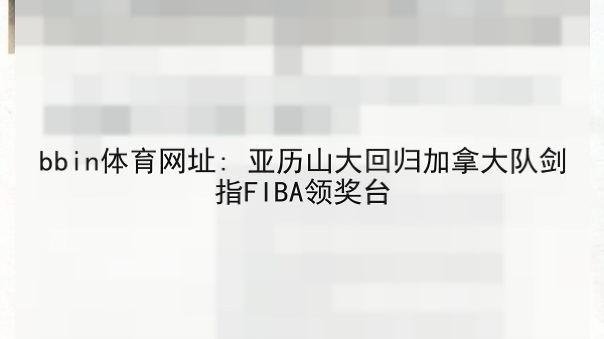 bbin体育网址: 亚历山大回归加拿大队剑指FIBA领奖台