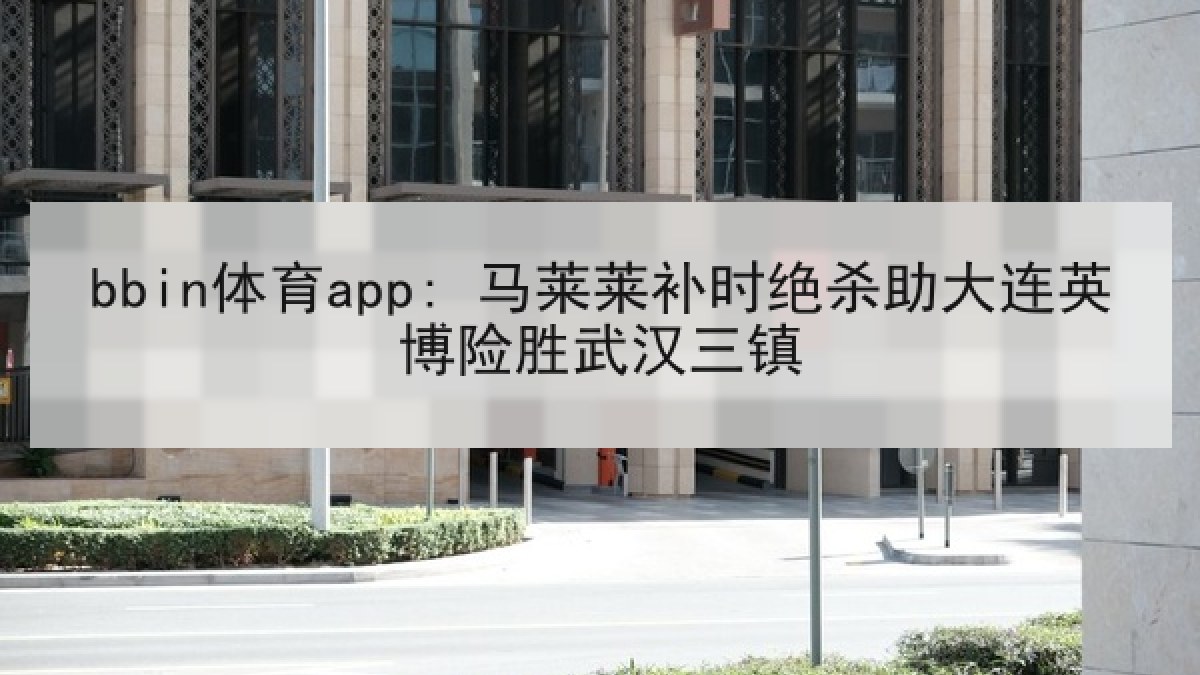 bbin体育app: 马莱莱补时绝杀助大连英博险胜武汉三镇 bbin体育app: 马莱莱补时绝杀助大连英博险胜武汉三镇