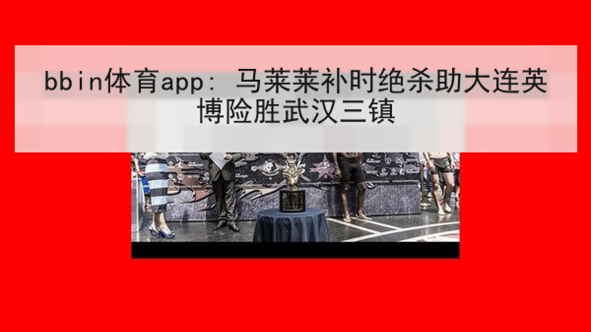 bbin体育app: 马莱莱补时绝杀助大连英博险胜武汉三镇 bbin体育app: 马莱莱补时绝杀助大连英博险胜武汉三镇