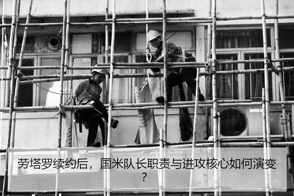 劳塔罗续约后，国米队长职责与进攻核心如何演变？
