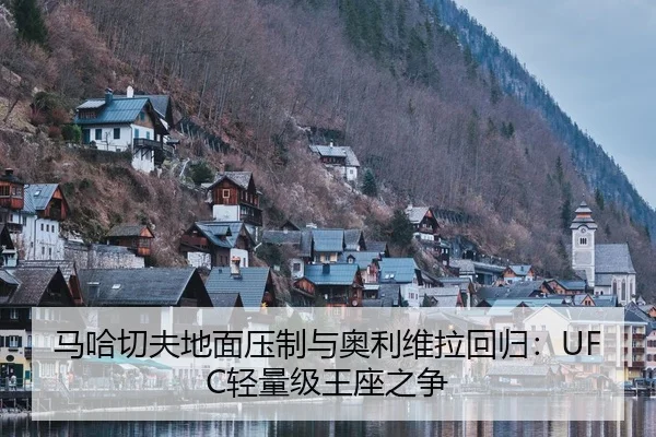 马哈切夫地面压制与奥利维拉回归：UFC轻量级王座之争