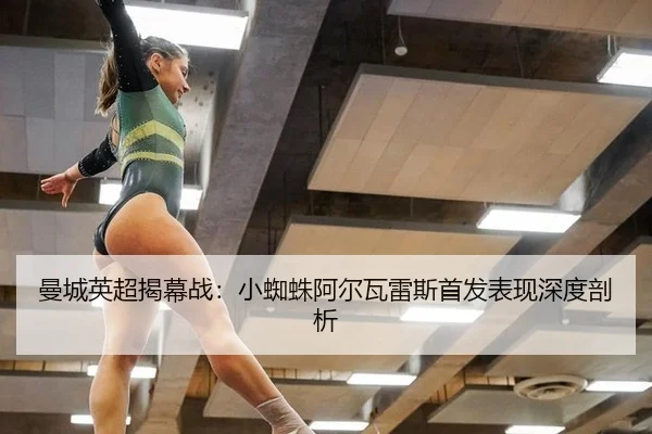曼城英超揭幕战：小蜘蛛阿尔瓦雷斯首发表现深度剖析