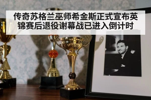 传奇苏格兰巫师希金斯正式宣布英锦赛后退役谢幕战已进入倒计时