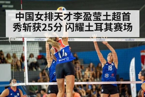 中国女排天才李盈莹土超首秀斩获25分 闪耀土耳其赛场