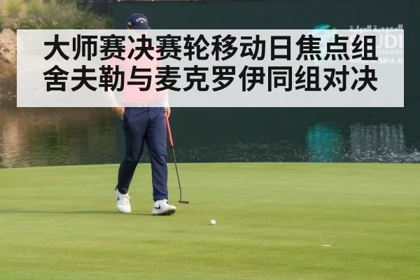 大师赛决赛轮移动日焦点组舍夫勒与麦克罗伊同组对决