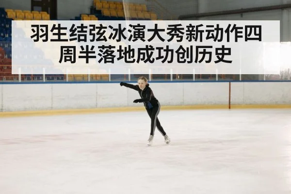 羽生结弦冰演大秀新动作四周半落地成功创历史