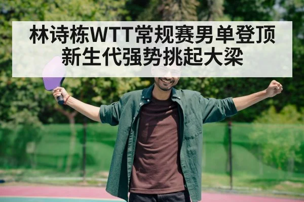 林诗栋WTT常规赛男单登顶 新生代强势挑起大梁