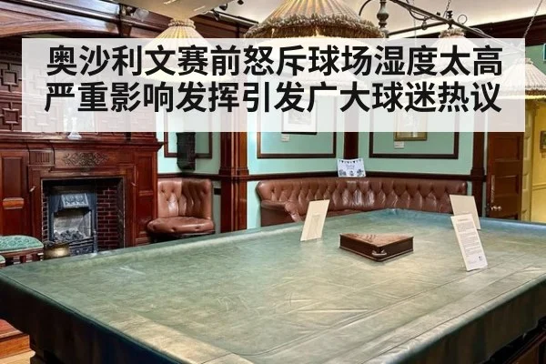 奥沙利文赛前怒斥球场湿度太高严重影响发挥引发广大球迷热议