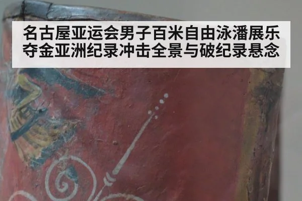 名古屋亚运会男子百米自由泳潘展乐夺金亚洲纪录冲击全景与破纪录悬念